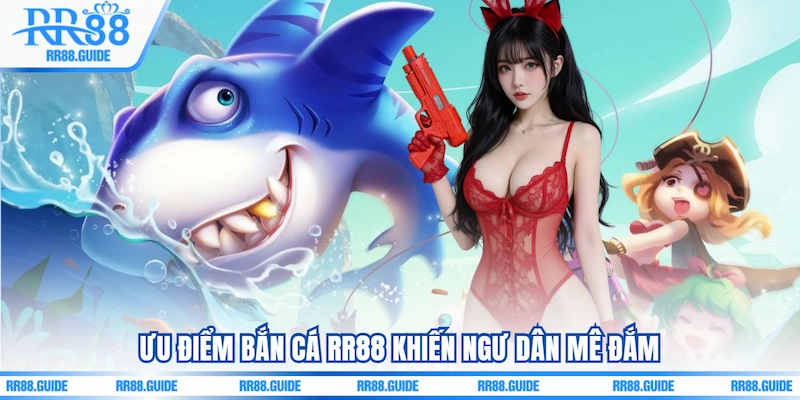 Ưu điểm Bắn cá RR88 khiến ngư dân mê đắm