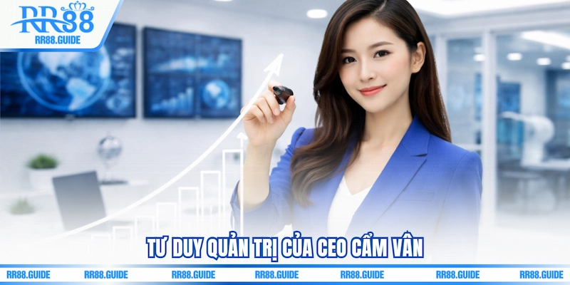 Tư duy quản trị của CEO Cẩm Vân